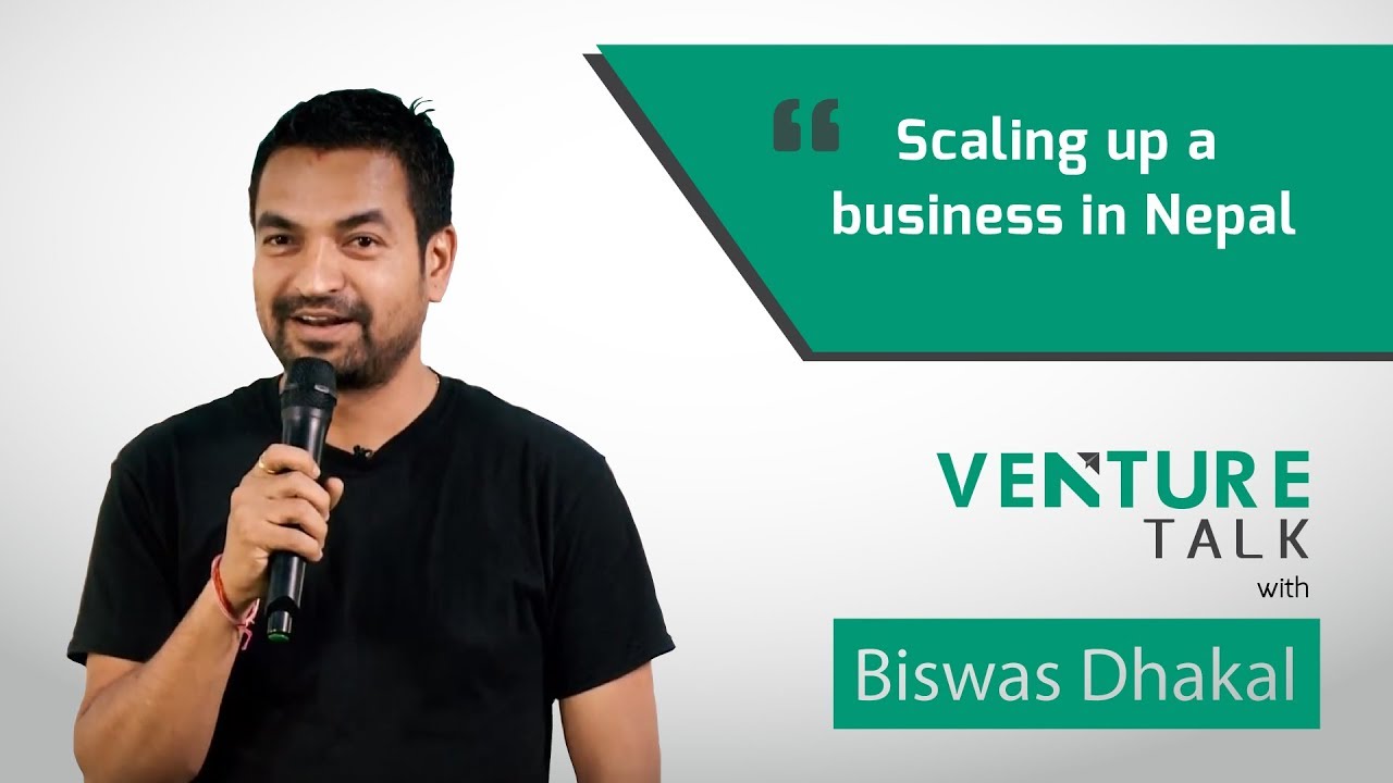 Venture Talk with Biswas Dhakal | How to Scale Up a Business in Nepal (2017)