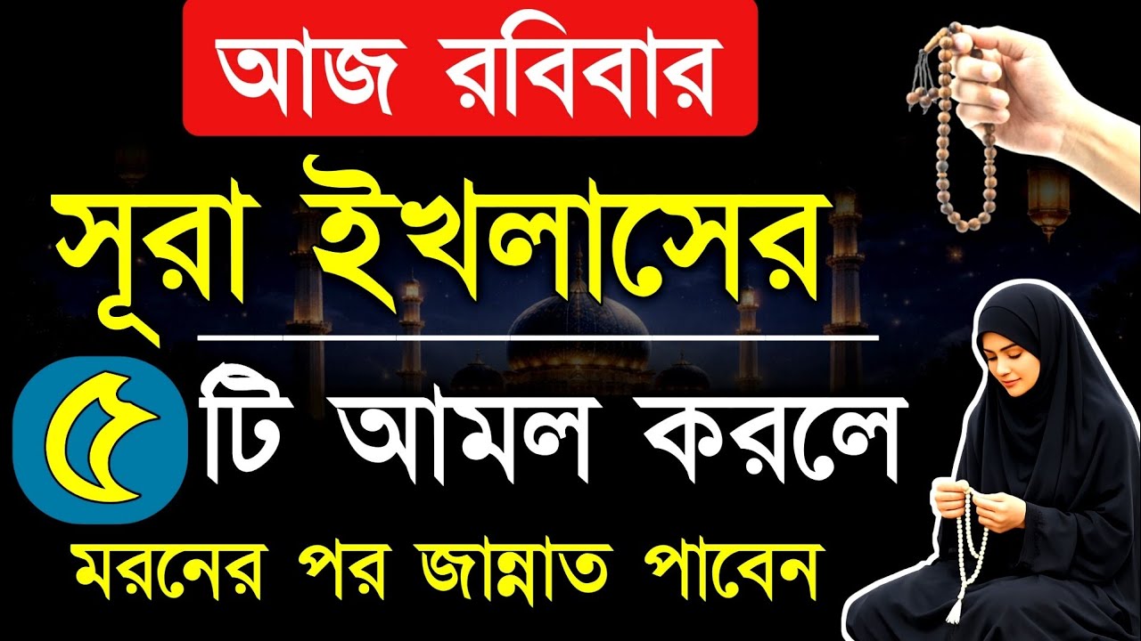 আজ রবিবার দিনে যে মহিলা সূরা ইখলাসের এই ৫ টি আমল করবে সে মৃত্যুর পর জান্নাতী হবে! Sura ikhlas amol