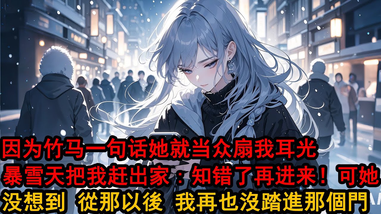 她的竹馬在學校論壇裏被罵小三，她查也沒查認定我是幕後黑手，當眾扇了我一個耳光後，在下著暴雪的夜裏把我趕出家門：什麼時候認識到錯誤什麼時候進來！從那以後，我再也沒踏進那個門...