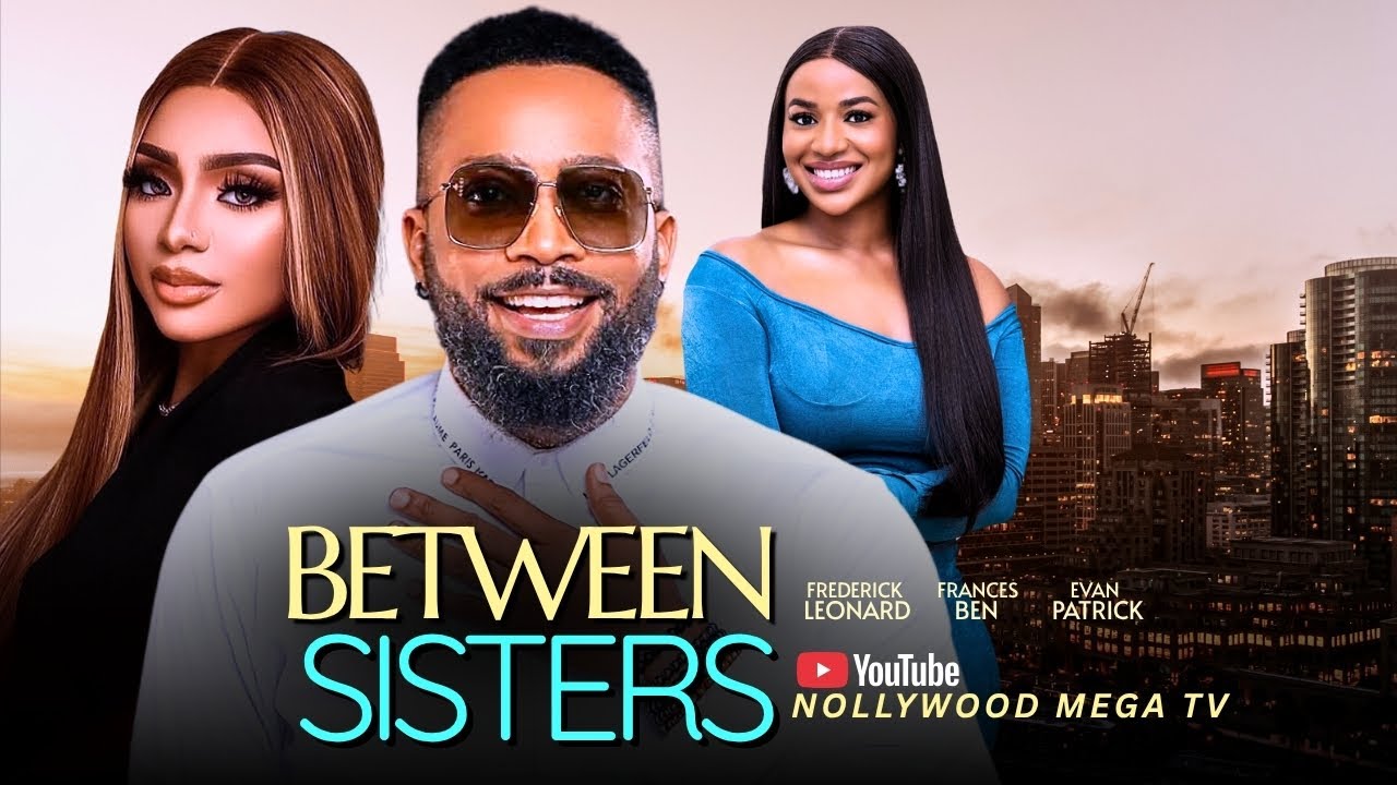 BETWEEN SISTERS - 2025 NIGERIAN FILM - FREDERICK LEONARD, FRANCES BEN & EVAN PATRICK