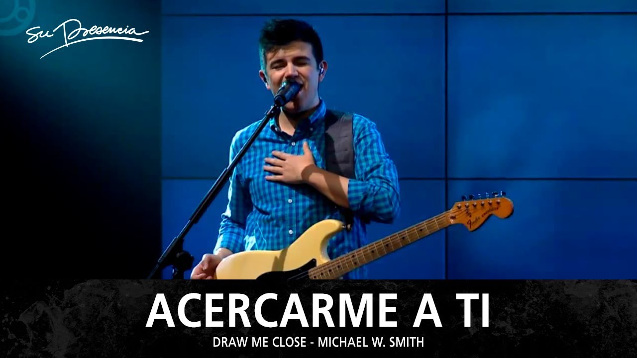 Acercame A Ti - Su Presencia (Draw Me Close - Michael W Smith) - Espa&ntilde;ol