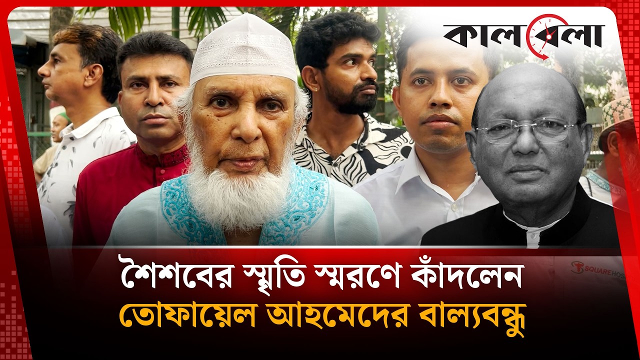 শৈশবের স্মৃতি স্মরণে কাঁদলেন তোফায়েল আহমেদের বাল্যবন্ধু | Tofail Ahmed | Kalbela News