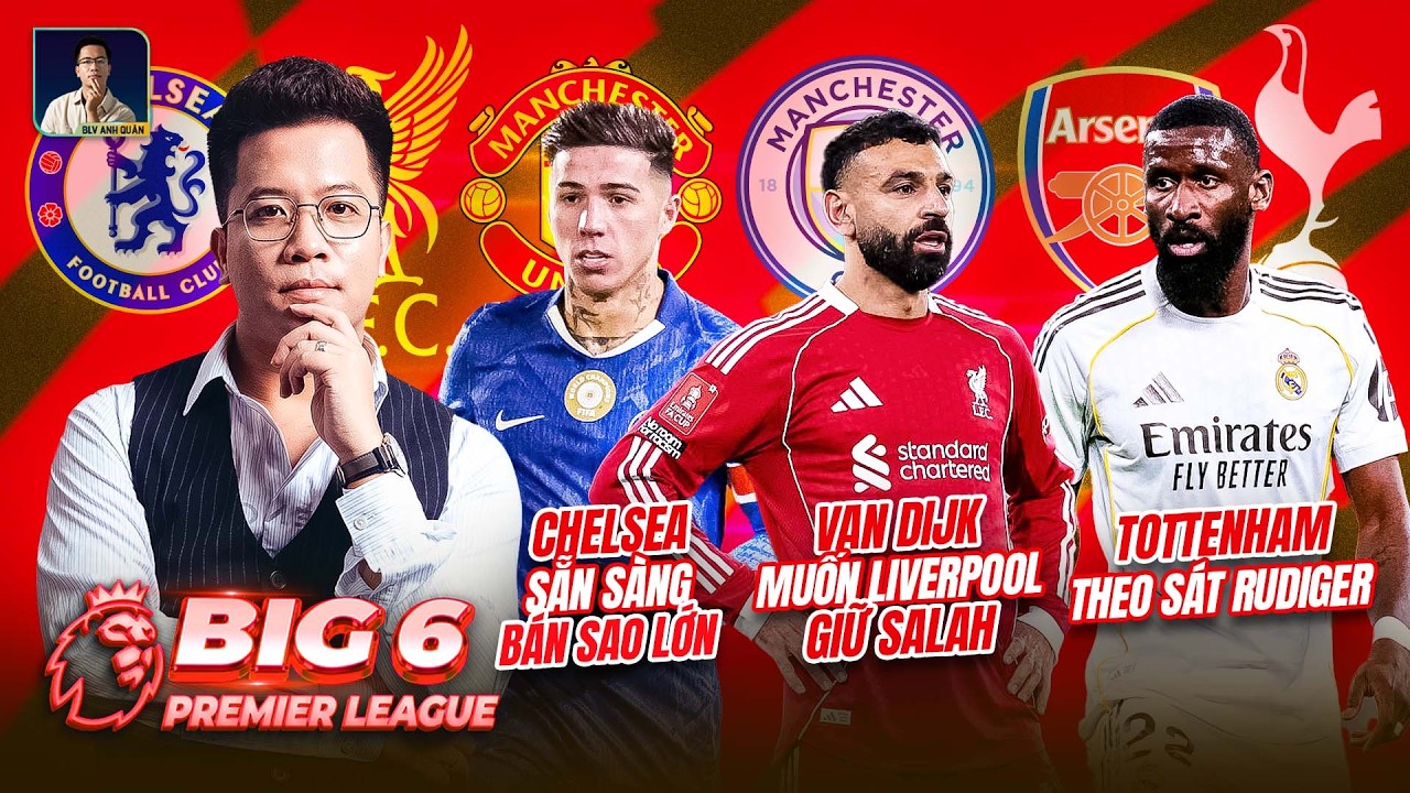 BIG 6 PREMIER LEAGUE: LIVERPOOL GIỮ SALAH, CHELSEA SẴN SÀNG BÁN SAO LỚN