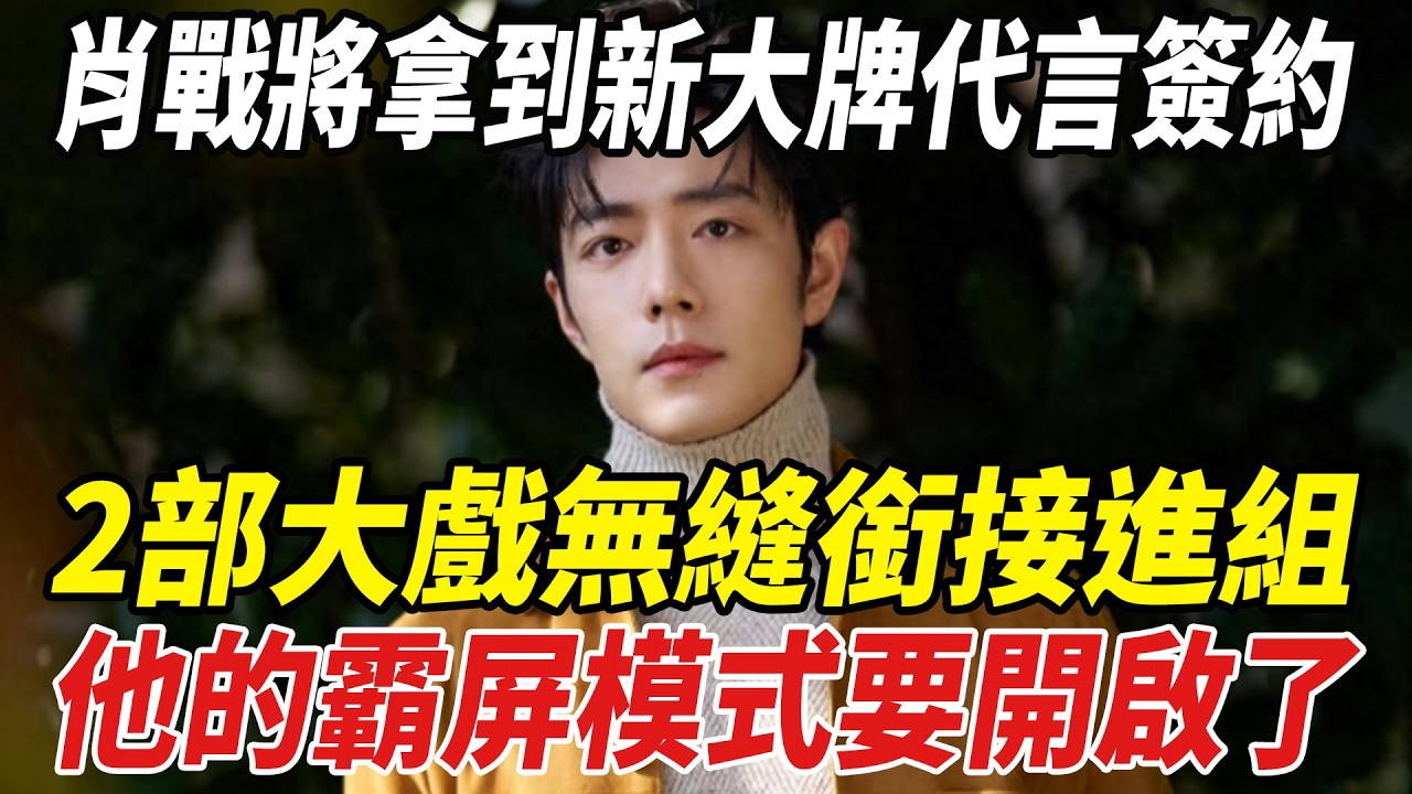 肖戰將拿到新大牌代言簽約！2部大戲無縫銜接進組，他的霸屏模式要開啟了！#肖戰#劈裏啪啦說