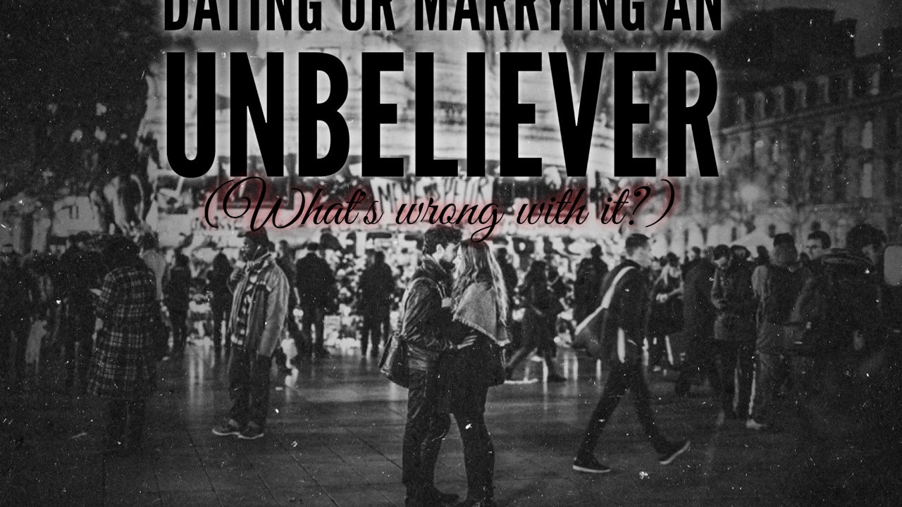 Dating Or Marrying An Unbeliever (What's Wrong With It?)