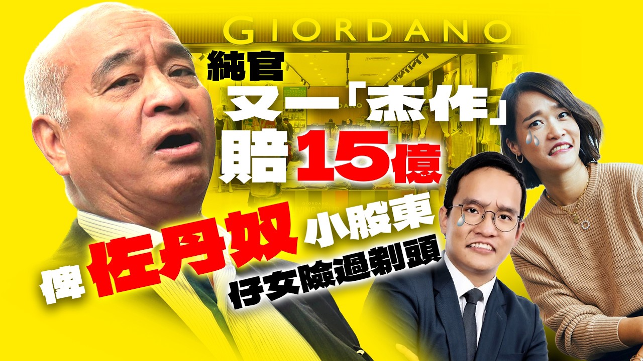 純官又一「杰作」賠15億 俾佐丹奴小股東｜仔女險過剃頭｜一致行動人士｜市場可以唔公平 但資訊必須透明｜