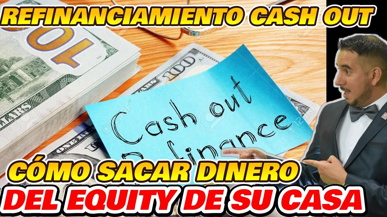 Cómo sacar dinero del Equity de su casa – Refinanciamiento Cash Out