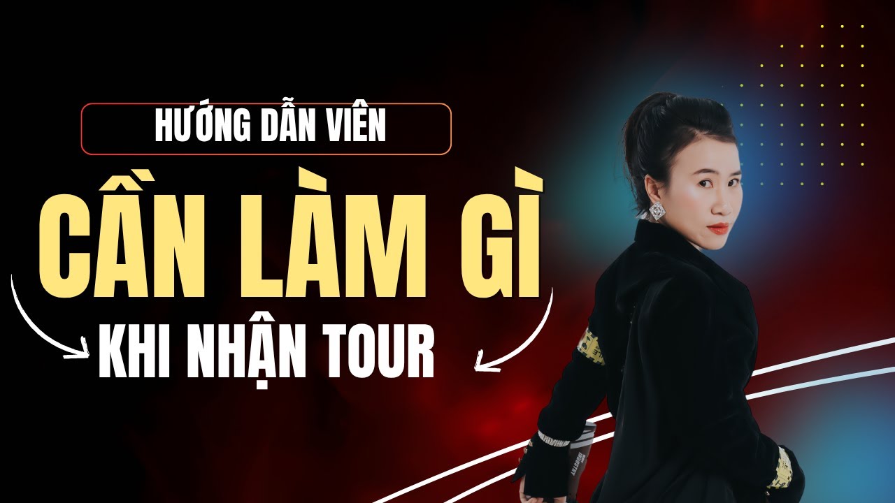 HƯỚNG DẪN VIÊN CẦN LÀM GÌ KHI LÊN NHẬN TOUR