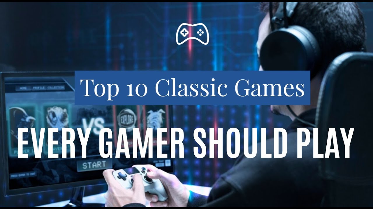 Top 10 Classic Games Every Gamer Should Play