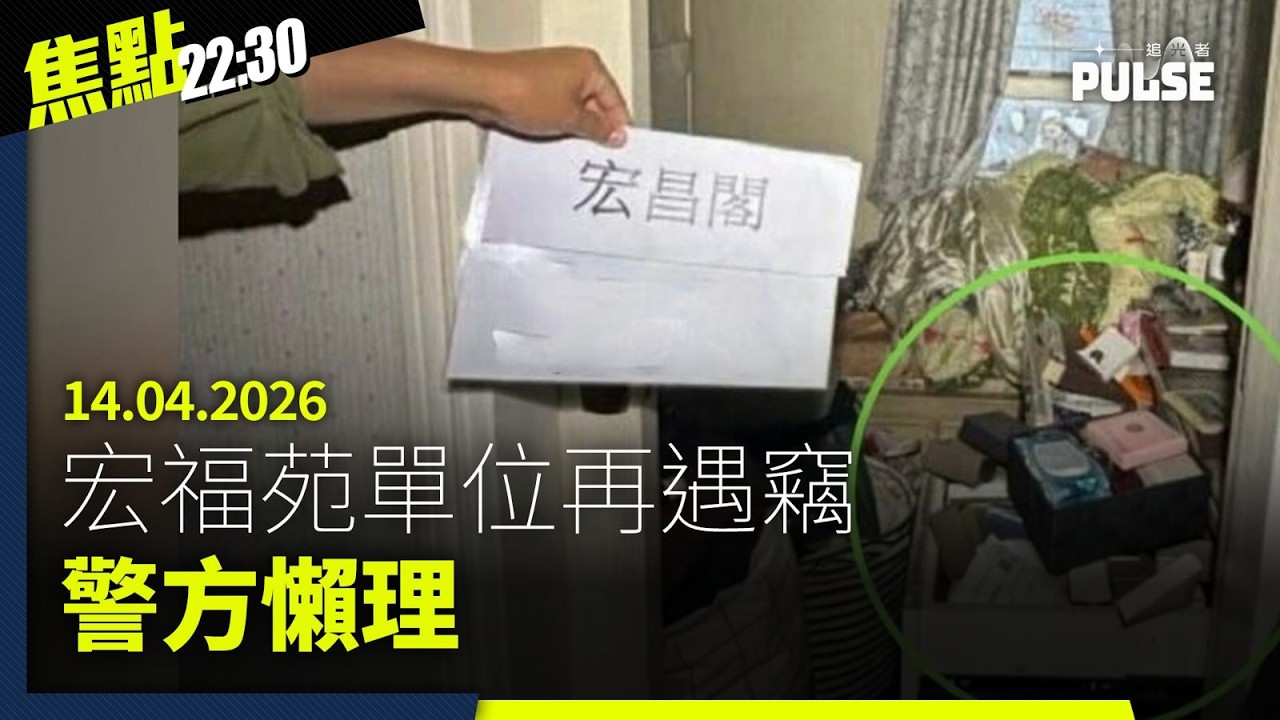 焦點22:30｜14.04.2026｜宏福苑單位再遇竊警方懶理、學校交流團疑聘黑工領隊、中國推新例反制外國域外管轄