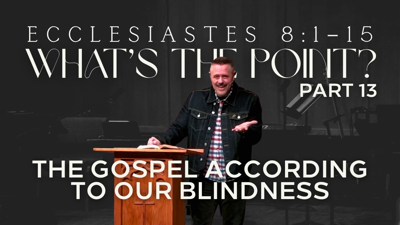 What's the Point? Part 12 | The Gospel According to Our Blindness (Ecclesiastes 8:16–9:12)