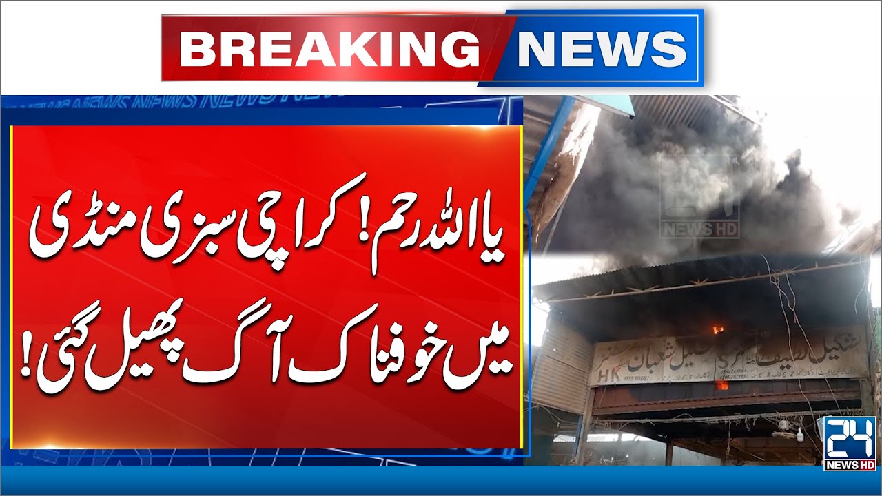 Horrible Fire Erupts At Karachi’s New Sabzi Mandi - Breaking News - 24 News HD