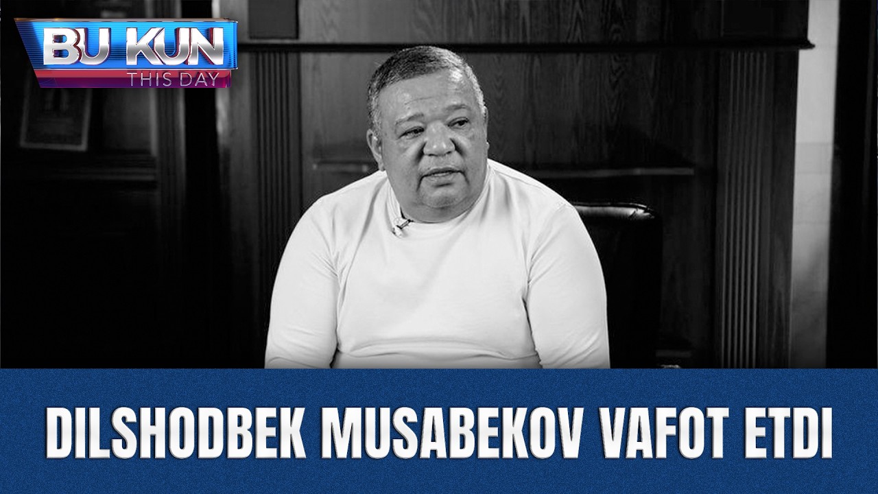 BU KUN - DILSHODBEK MUSABEKOV VAFOT ETDI
