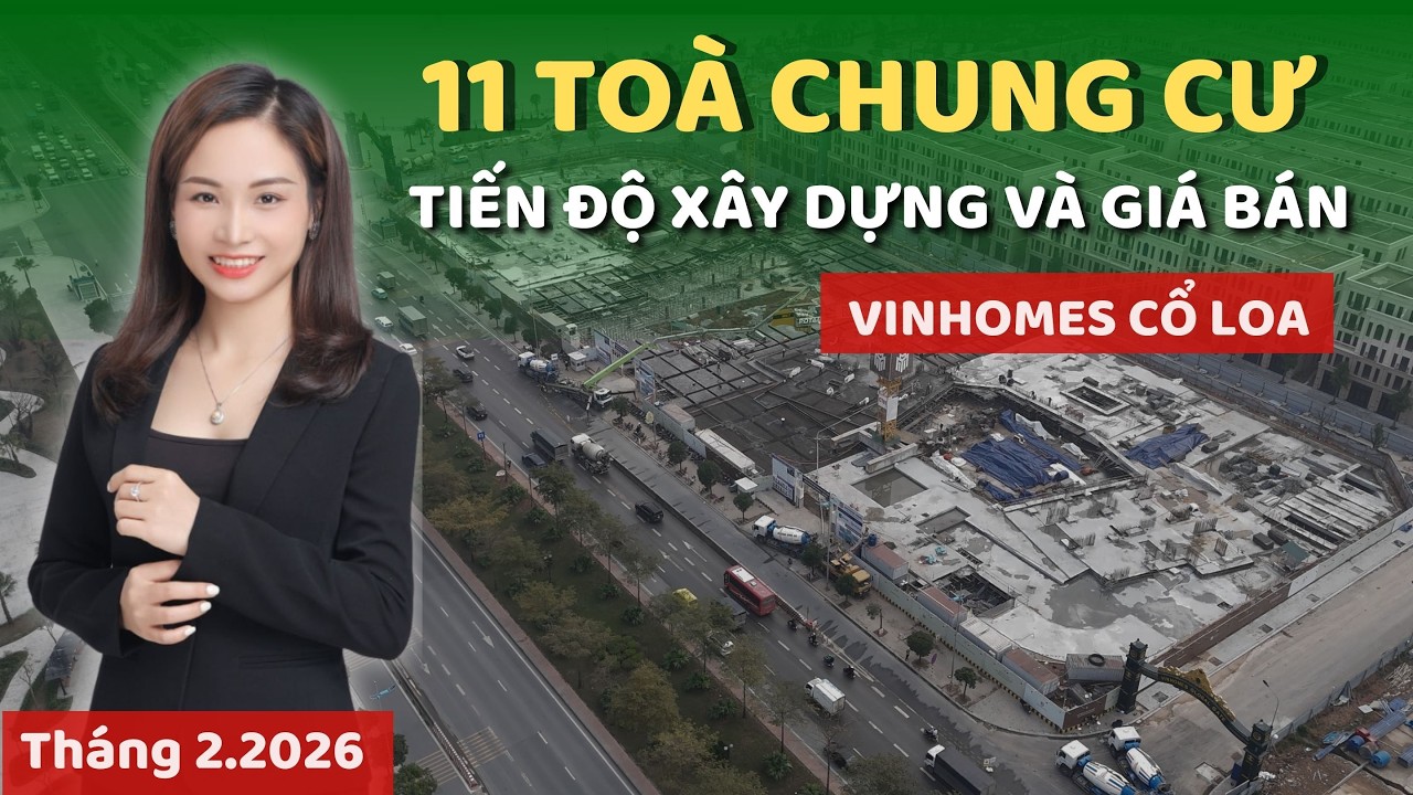 Tiến độ xây dựng và giá bán 11 TOÀ CHUNG CƯ tại dự án Vinhomes Cổ Loa (T2/2026) | Phương Vinhomes