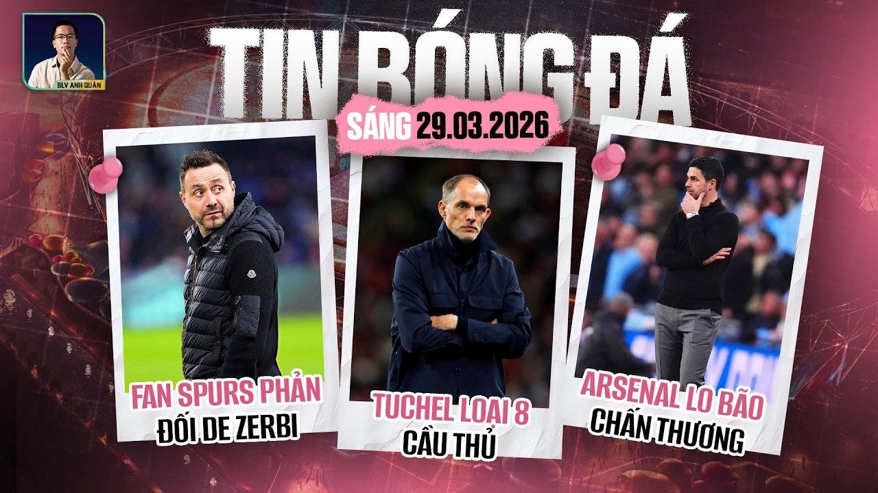 TIN B&Oacute;NG Đ&Aacute; 29/3: TUCHEL LOẠI 8 CẦU THỦ, FAN SPURS PHẢN ĐỐI DE ZERBI, ARSENAL LO B&Atilde;O CHẤN THƯƠNG