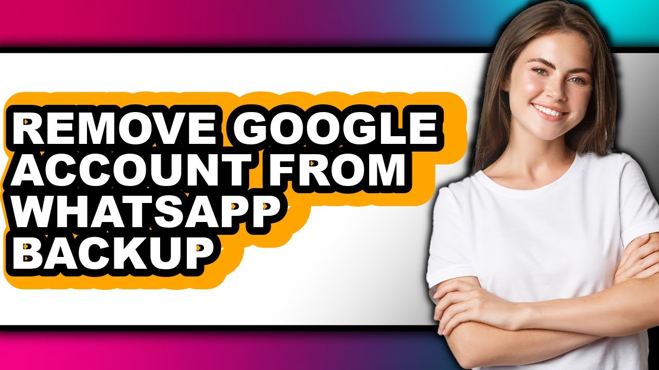 How to Remove Google Account from Whatsapp Backup - Easy Guide