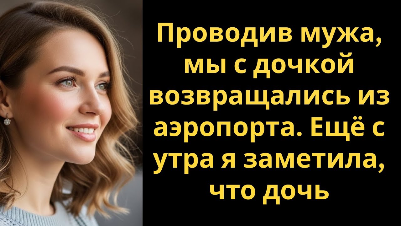 Проводив мужа, мы с дочкой возвращались из аэропорта. Ещё с утра я заметила, что дочь
