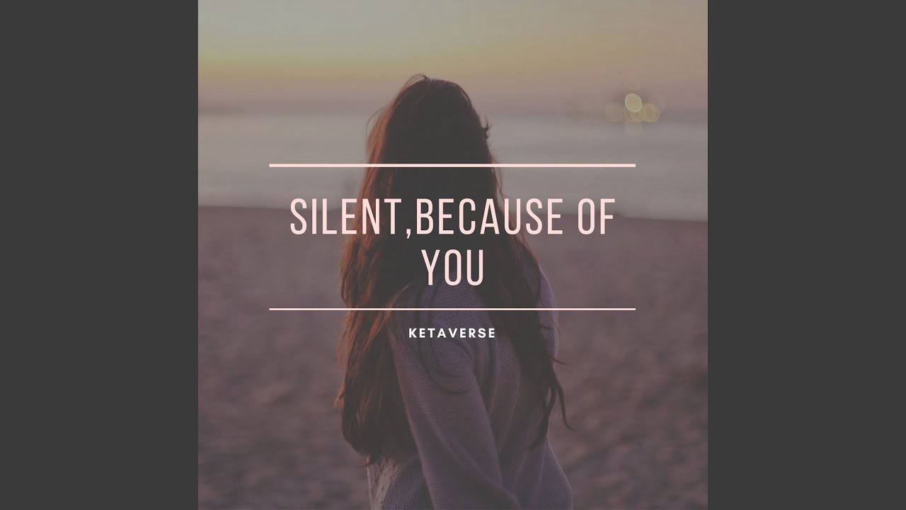 Silent , because of you