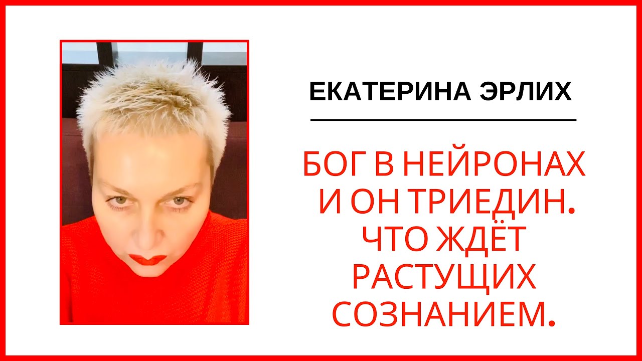 БОГ В НЕЙРОНАХ И ОН ТРИЕДИН. ЧТО ЖДЁТ РАСТУЩИХ СОЗНАНИЕМ. Екатерина Эрлих