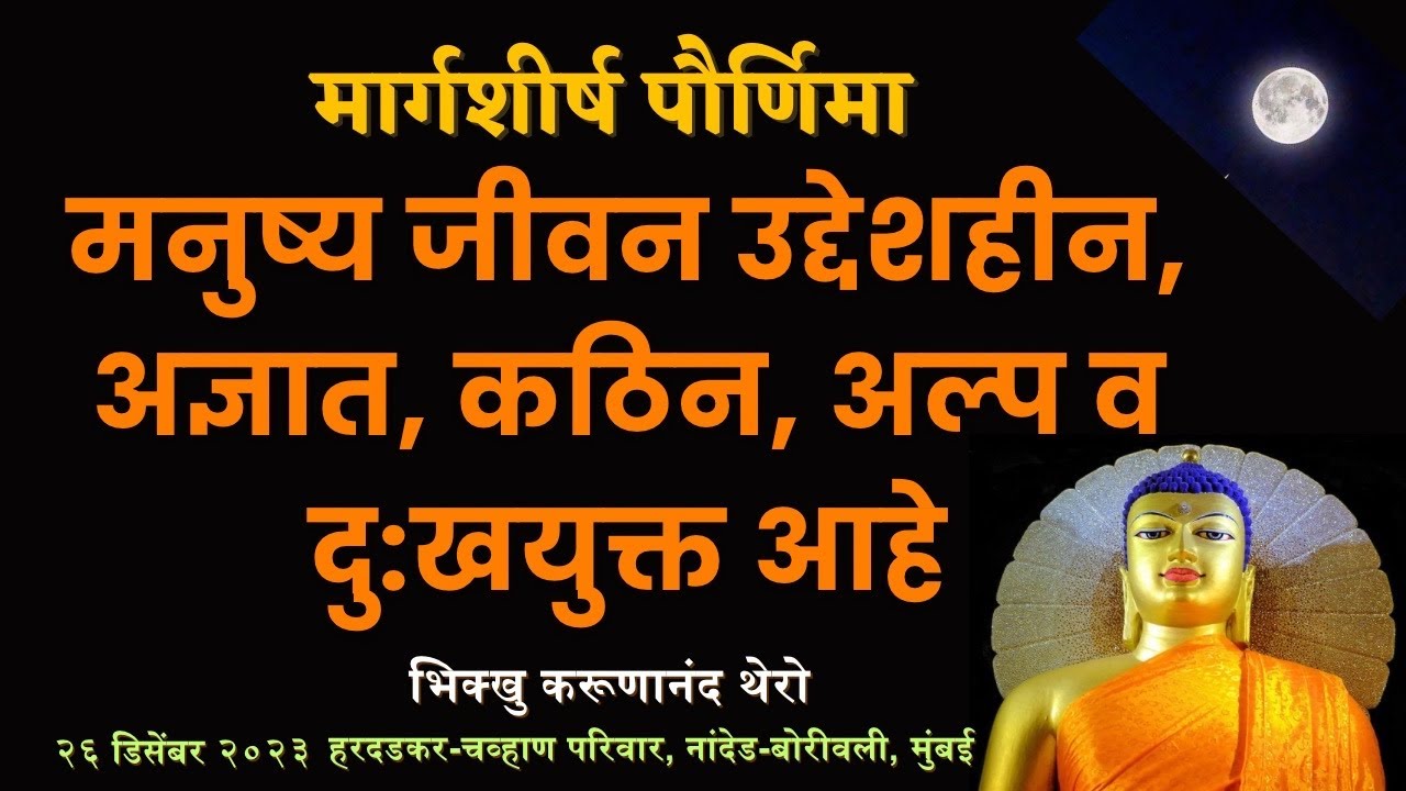 मनुष्य जीवन उद्देशहीन, अज्ञात, कठिन, अल्प व दु:खयुक्त आहे॥मार्गशीर्ष पौर्णिमा BhikkhuKarunanandThero
