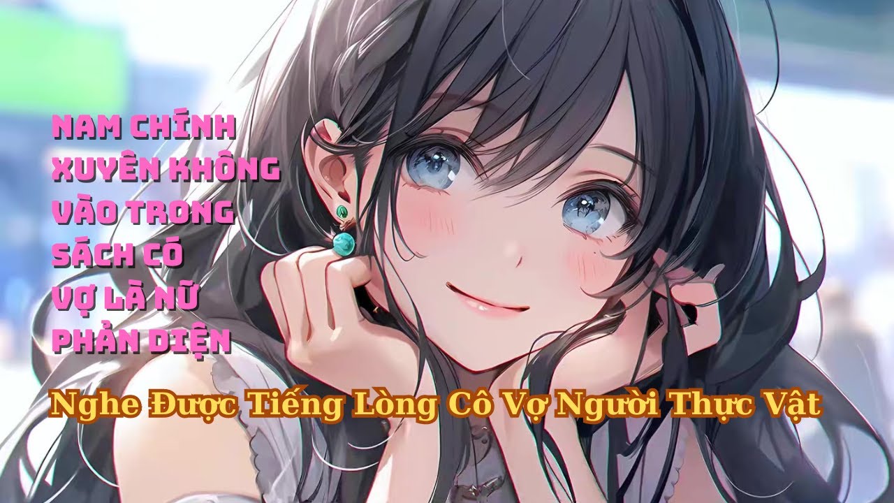 FULL Xuyên Không Vào Trong Sách Nghe Được Tiếng Lòng Của Cô Vợ Là Nữ Phản Diện Người Thực Vật