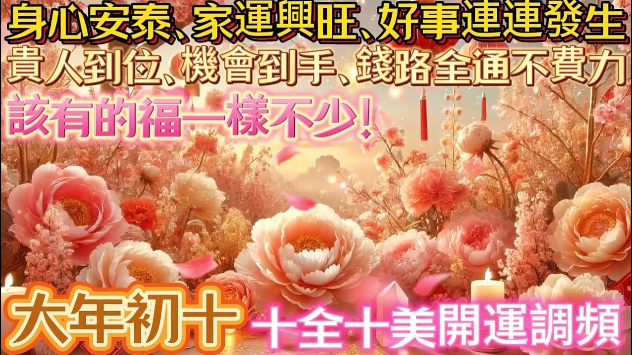 大年初十 十全十美開運調頻｜身心安泰、家運興旺、好事連連發生｜貴人到位、機會到手、錢路全通不費力｜該有的福一樣不少！｜吸引力法則調頻能量音樂