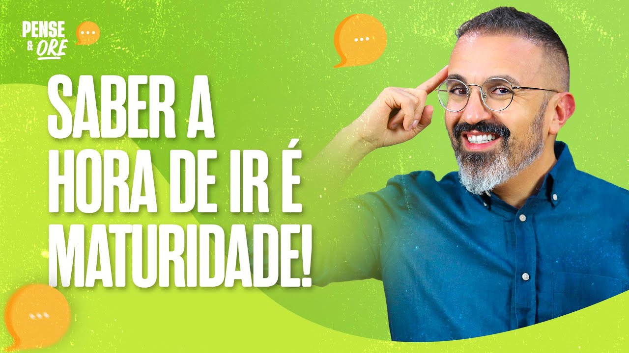 SABER A HORA DE IR É MATURIDADE | PENSE & ORE
