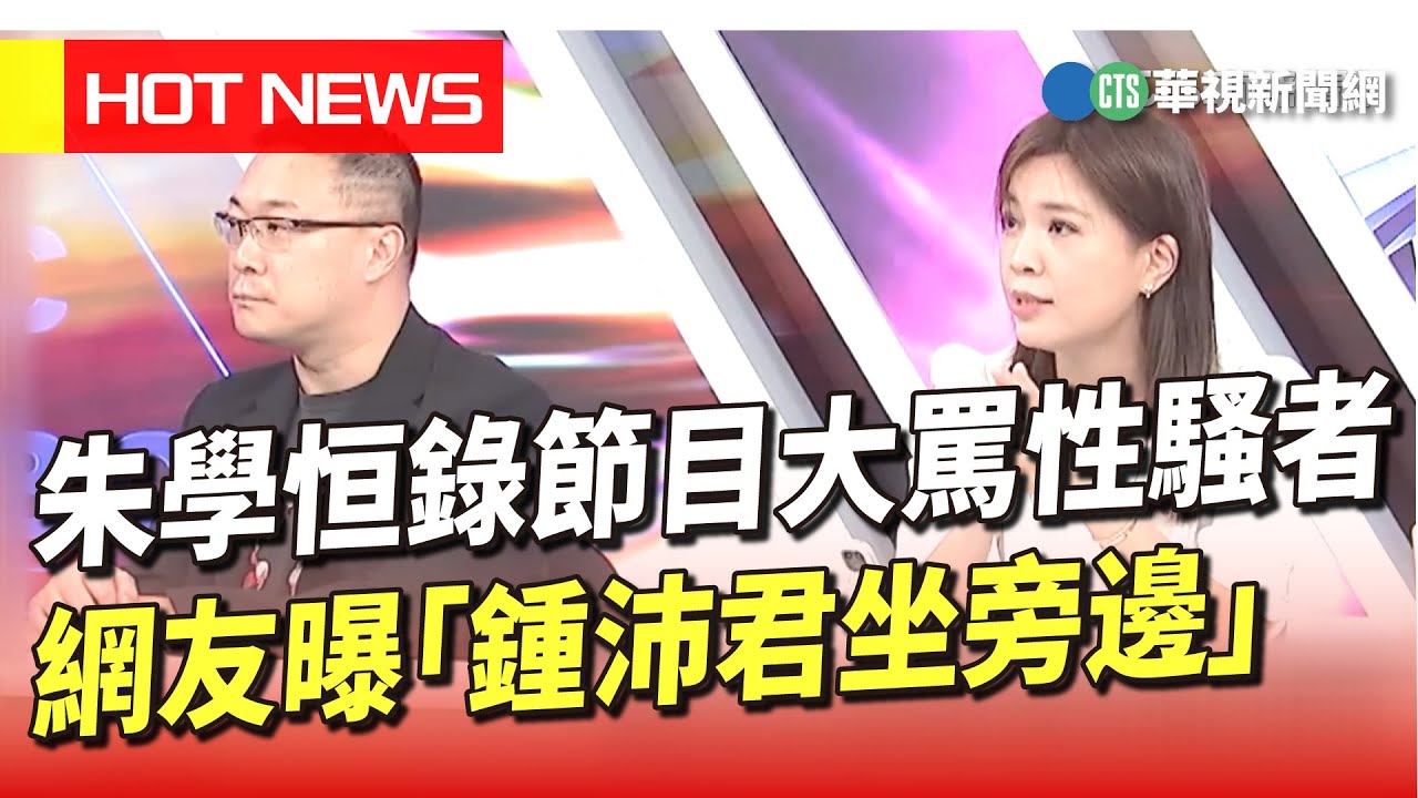 朱學恒錄節目大罵性騷者　網友曝「鍾沛君坐旁邊」｜華視新聞 20230609
