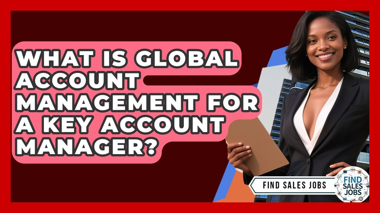 What Is Global Account Management For A Key Account Manager? - Find Sales Jobs