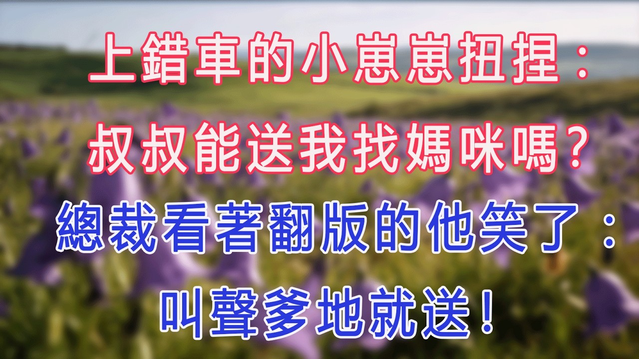 上錯車的小崽崽扭捏:叔叔能送我找媽咪嗎？總裁看著翻版的他笑了：叫聲爹地就送！#甜寵 #情感故事 #現代言情 #小説