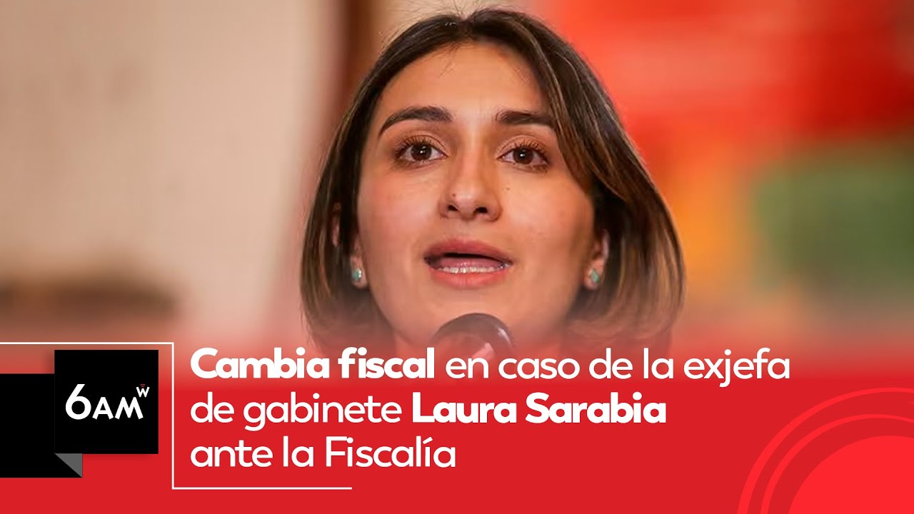 Cambia fiscal en caso de la exjefa de gabinete Laura Sarabia ante la Fiscalía | 6AM W