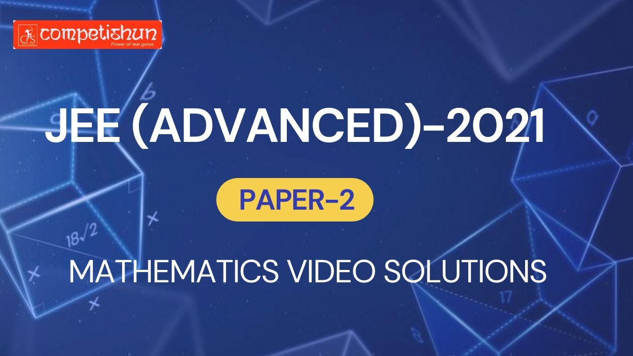 JEE Advanced 2021 | Mathematics Video Solutions | Paper- 2 | Team Competishun |