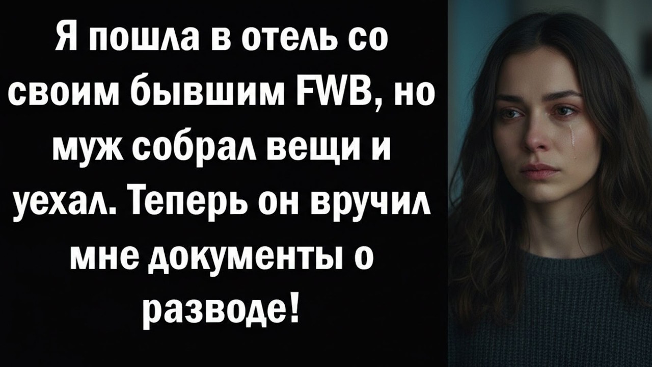 Я пошла в отель со своим бывшим FWB, но муж собрал вещи и уехал  Теперь он вручил мне документы о