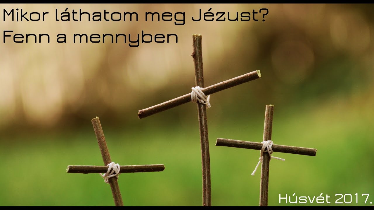 Mikor láthatom meg Jézust? - Fenn a mennyben - Húsvét 2017.