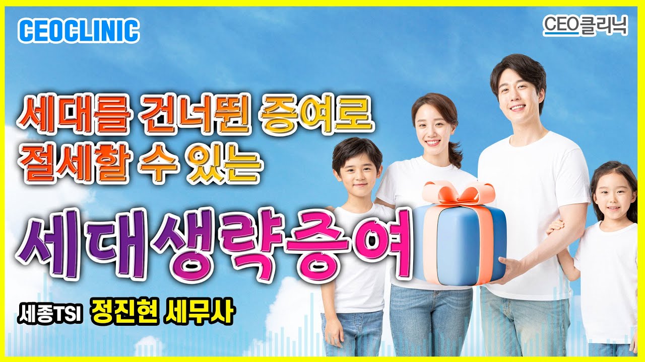 [CEO클리닉] 세대를 건너뛴 증여로 절세할 수 있는 세대생략증여 | 세종TSI 정진현 세무사#세대생략증여#미성년자증여#부동산증여