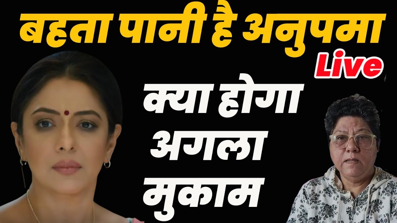 Anupama Live Today : बहता पानी है अनुपमा ,क्या होगा अगला मुकाम ?