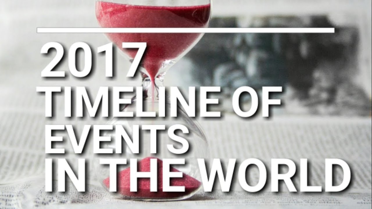 2017 Timeline of Major EVENTS around the WORLD. What happened in 2017?