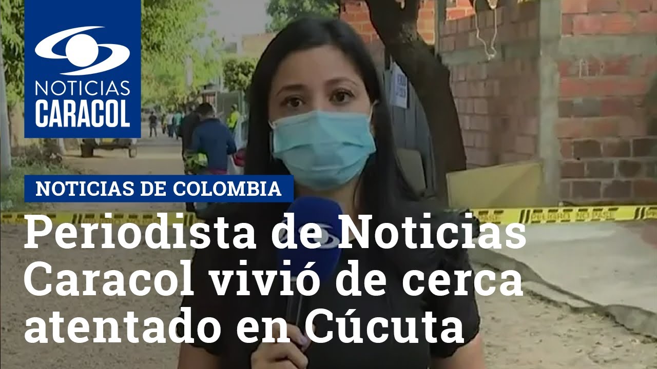 Periodista de Noticias Caracol vivió de cerca atentado en Cúcuta: duro relato