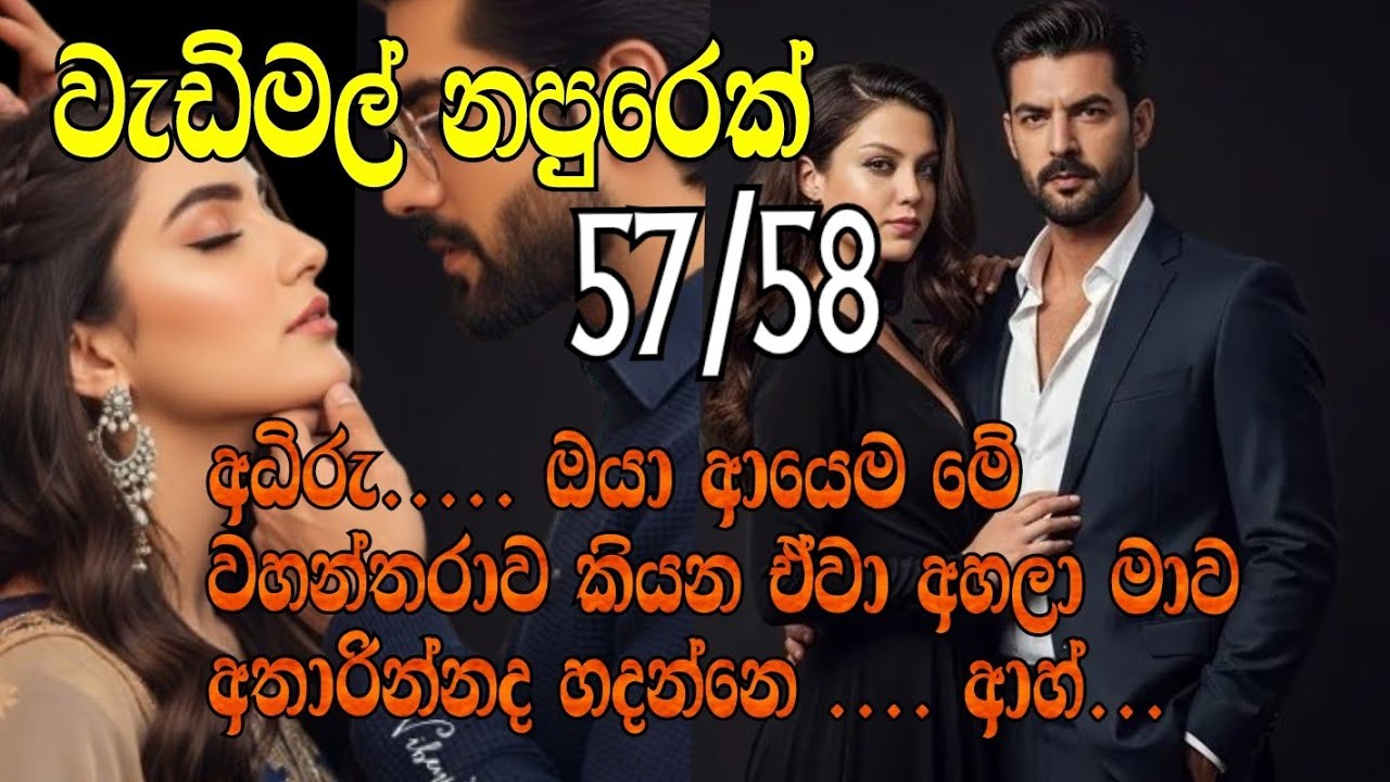 වැඩිමල් නපුරෙක් 57/58 අධිරු..... ඔයා ආයෙම මේ වහන්තරාව කියන ඒවා අහලා මාව අතාරින්නද හදන්නෙ .... ආහ්...