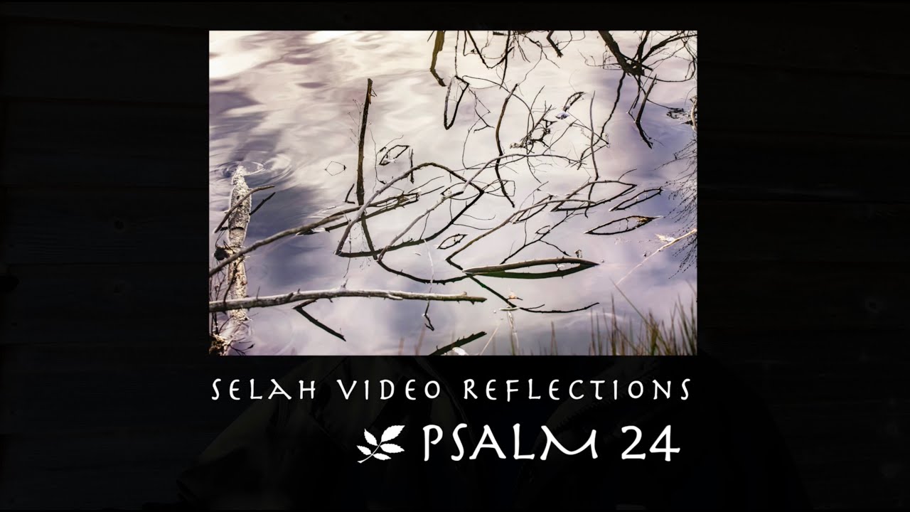 Selah Video Reflection &ndash; Psalm 24