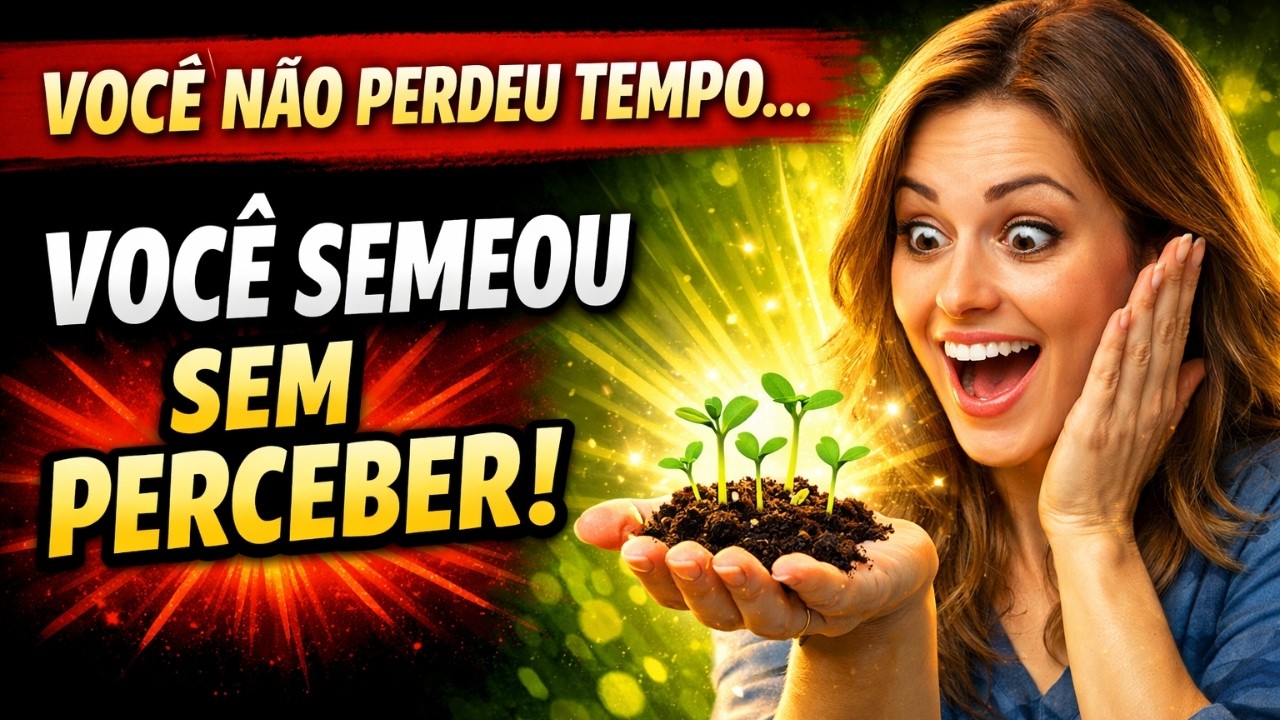 Você não perdeu tempo, você semeou sem perceber