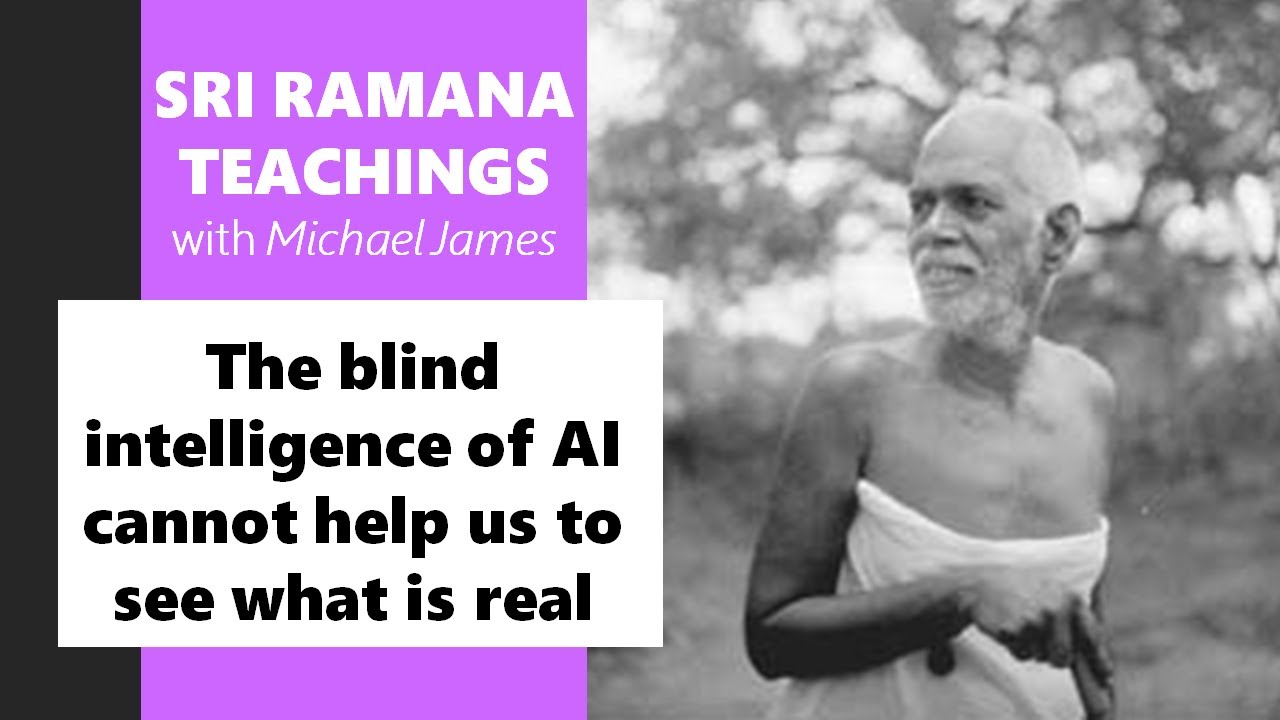 2024-04-13 Ramana Foundation UK: The blind intelligence of AI cannot help us to see what is real
