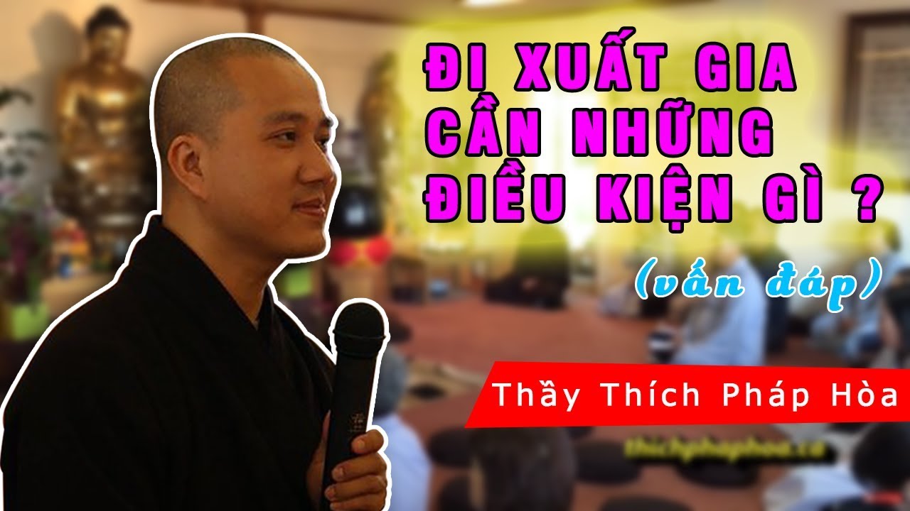 Vấn đáp : Đi xuất gia cần những điều kiện gì? - Thầy Thích Pháp Hòa