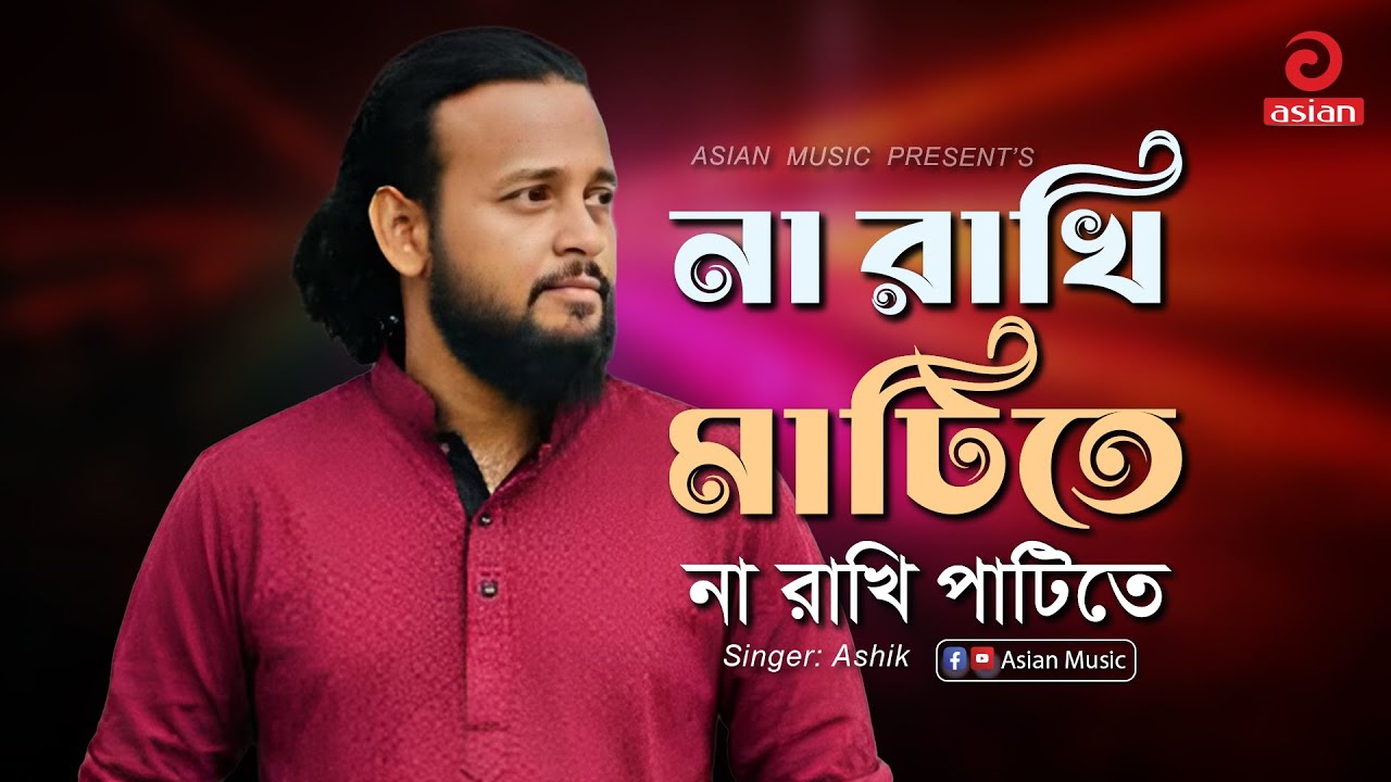 Na Rakhi Matite Na Rakhi Patite | না রাখি মাটিতে না রাখি পাটিতে | Ashik | Asian Music