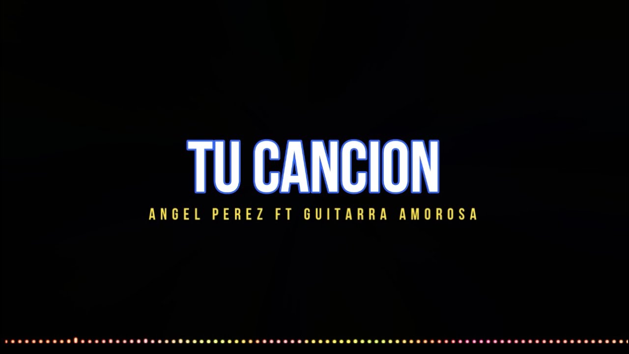 [Letra]-Tu Canción - Angel Perez Ft Guitarra Amorosa