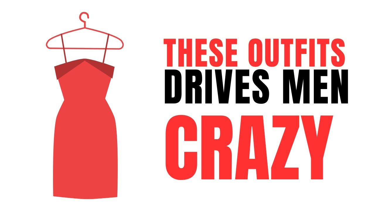 7 Outfits Men Can’t Resist [And Why They Drive Them Crazy]