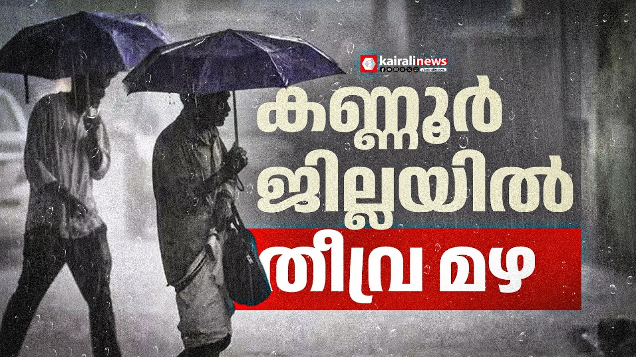 കണ്ണൂർ ജില്ലയിൽ തീവ്ര മഴ ;ജില്ലയിൽ ശക്തമായ കാറ്റിന് സാധ്യത | Kannur
