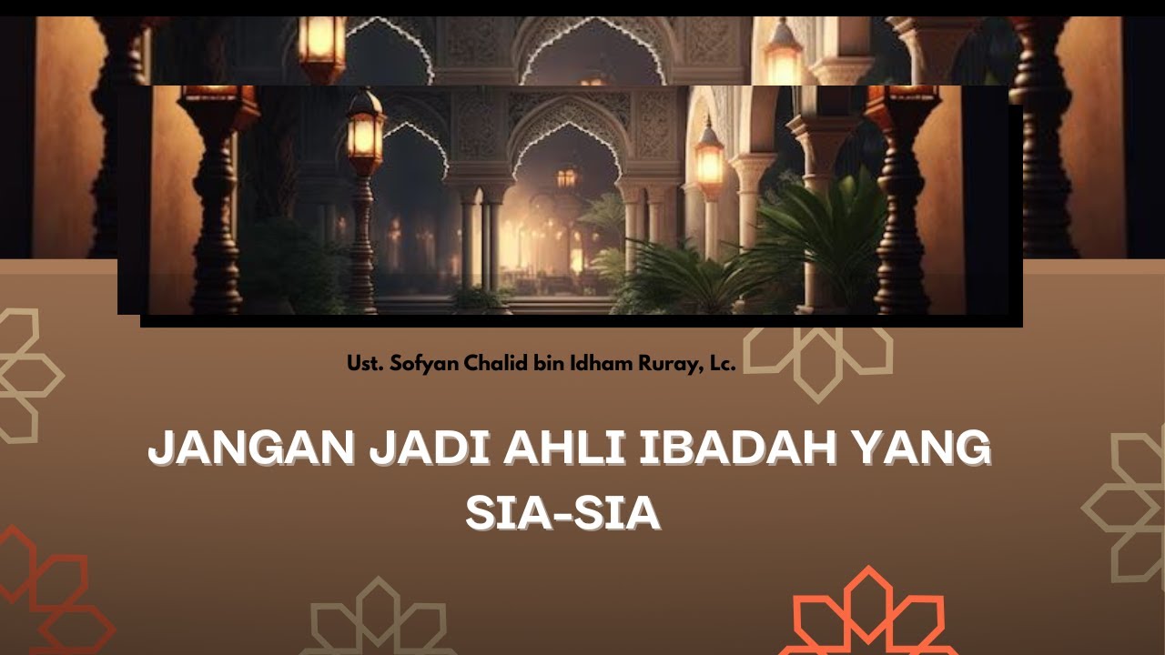 (Kajian) JANGAN JADI AKHLI IBADAH YANG SIA-SIA l Ust. Sofyan Chalid bin Idham Ruray, Lc.