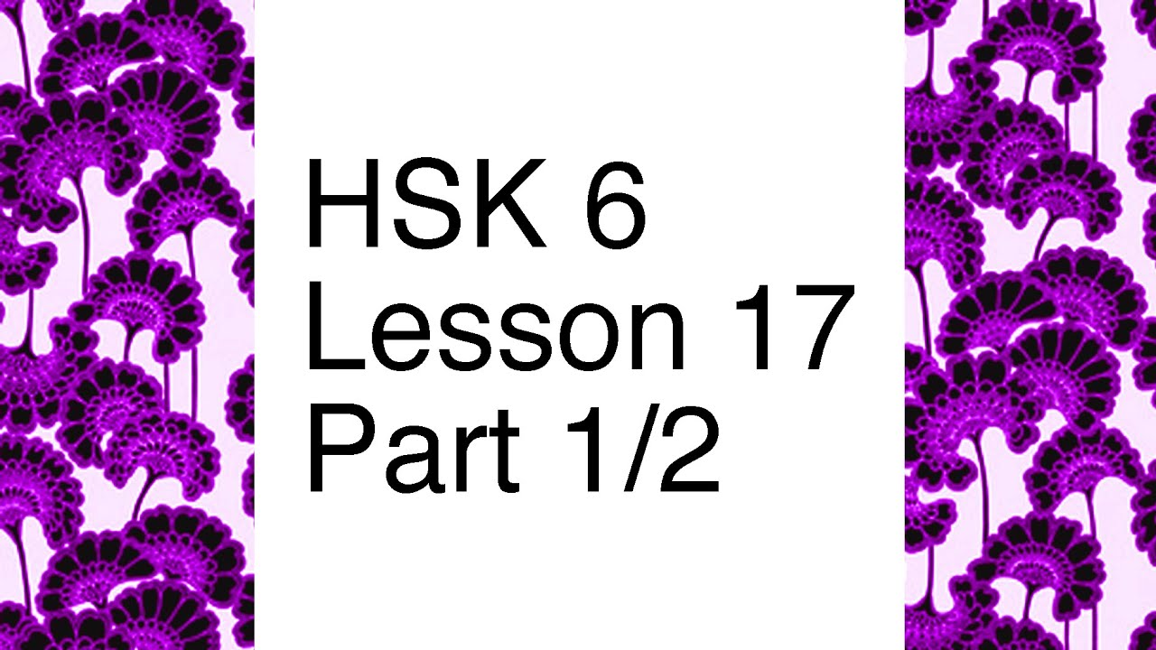 Chinese textbook lecture HSK 6 - Lesson 17 Part 1/2