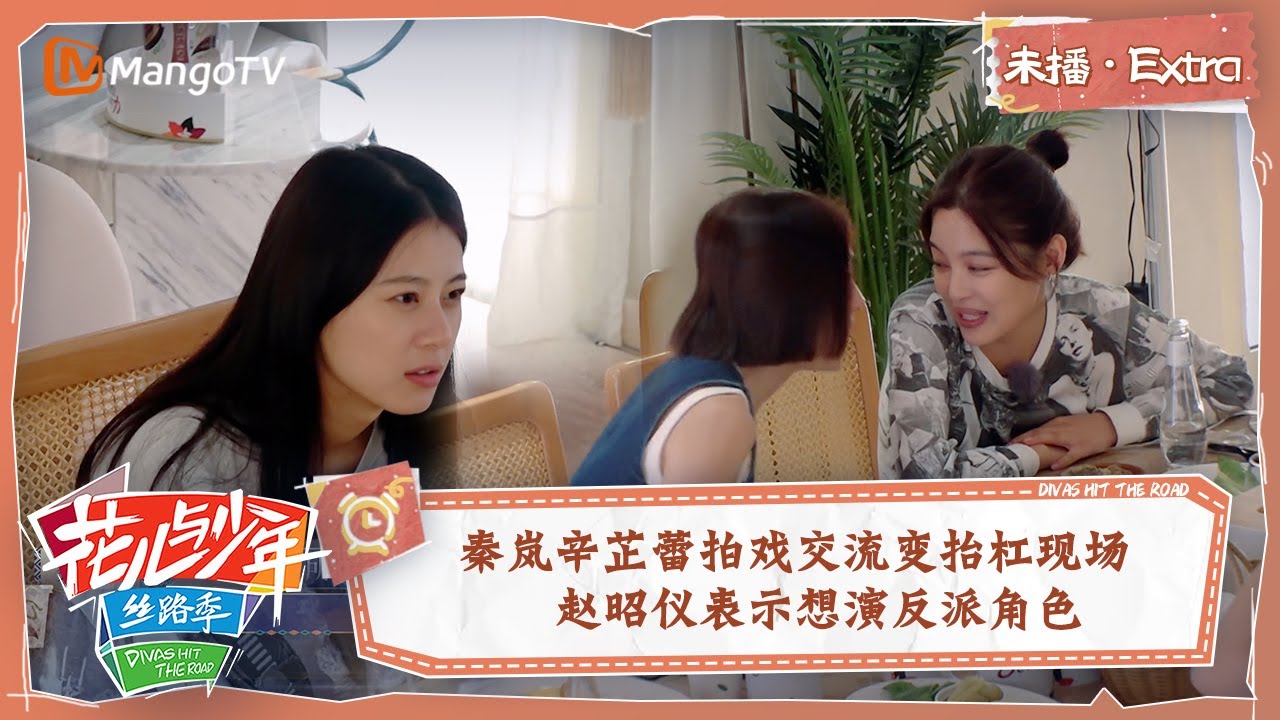 【未播Extra】秦岚辛芷蕾拍戏交流变抬杠现场 赵昭仪表示想演反派角色 | 花儿与少年5&middot;丝路季 Divas Hit The Road S5&middot;Silk Road | MangoTV